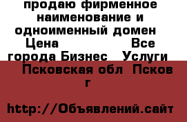 продаю фирменное наименование и одноименный домен › Цена ­ 3 000 000 - Все города Бизнес » Услуги   . Псковская обл.,Псков г.
